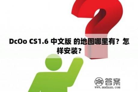 DcOo CS1.6 中文版 的地图哪里有？怎样安装？