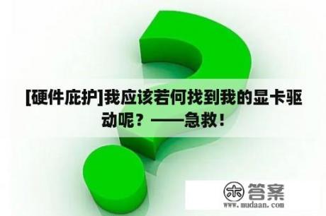 [硬件庇护]我应该若何找到我的显卡驱动呢？——急救！