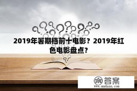 2019年暑期档前十电影？2019年红色电影盘点？