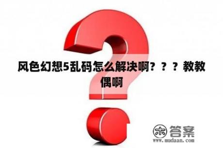 风色幻想5乱码怎么解决啊？？？教教偶啊