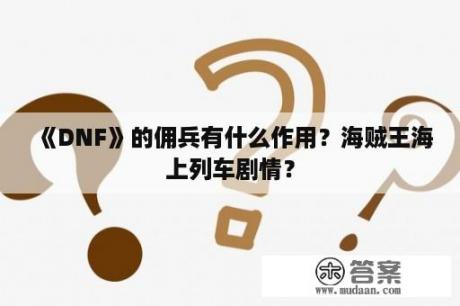 《DNF》的佣兵有什么作用？海贼王海上列车剧情？