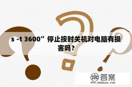 s -t 3600”停止按时关机对电脑有损害吗？