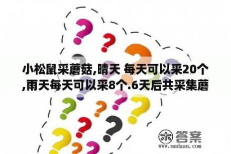 小松鼠采蘑菇,晴天 每天可以采20个,雨天每天可以采8个.6天后共采集蘑菇88个.求晴天有多少