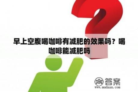 早上空腹喝咖啡有减肥的效果吗？喝咖啡能减肥吗