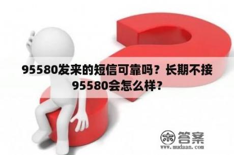 95580发来的短信可靠吗？长期不接95580会怎么样？