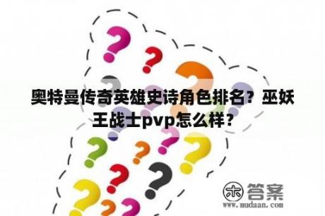 奥特曼传奇英雄史诗角色排名？巫妖王战士pvp怎么样？