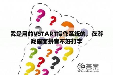 我是用的VSTART操作系统的，在游戏里面拼音不好打字