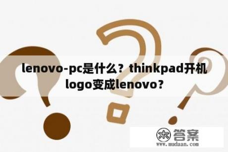 lenovo-pc是什么？thinkpad开机logo变成lenovo？