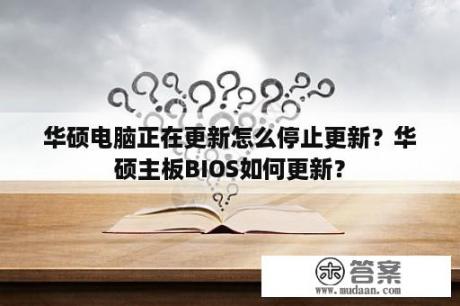 华硕电脑正在更新怎么停止更新？华硕主板BIOS如何更新？