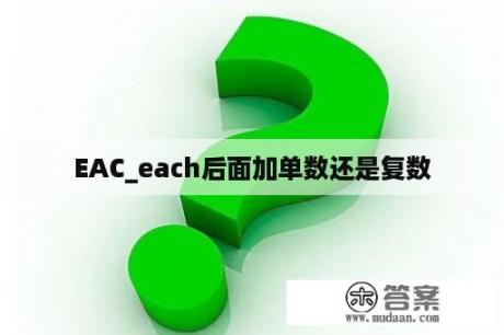 EAC_each后面加单数还是复数