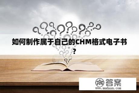 如何制作属于自己的CHM格式电子书     ？