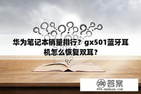 华为笔记本销量排行？gx501蓝牙耳机怎么恢复双耳？