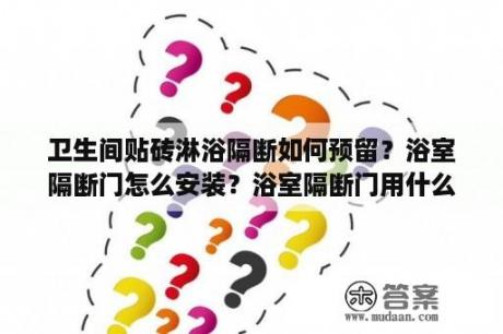 卫生间贴砖淋浴隔断如何预留？浴室隔断门怎么安装？浴室隔断门用什么材质好？