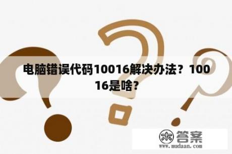 电脑错误代码10016解决办法？10016是啥？