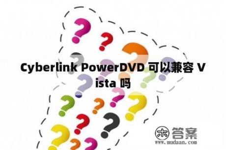 Cyberlink PowerDVD 可以兼容 Vista 吗