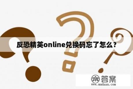 反恐精英online兑换码忘了怎么？