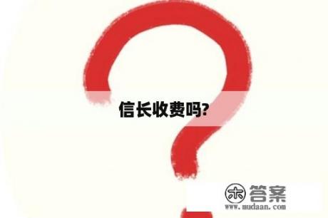 信长收费吗?