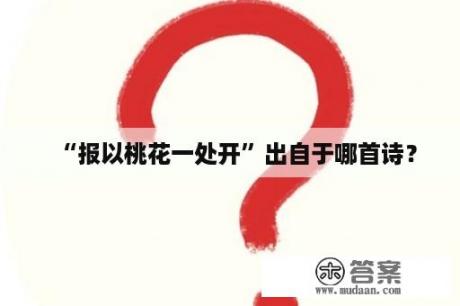 “报以桃花一处开”出自于哪首诗？