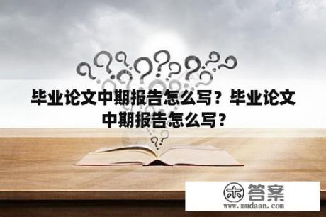 毕业论文中期报告怎么写？毕业论文中期报告怎么写？