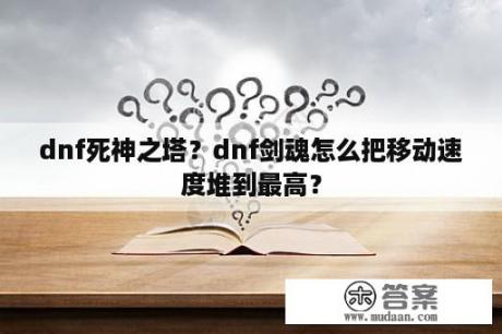 dnf死神之塔？dnf剑魂怎么把移动速度堆到最高？