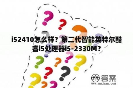 i52410怎么样？第二代智能英特尔酷睿i5处理器i5-2330M？