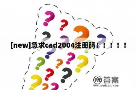 [new]急求cad2004注册码！！！！！