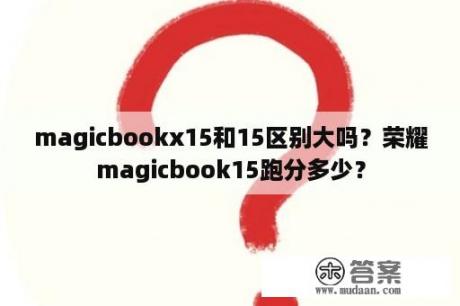 magicbookx15和15区别大吗？荣耀magicbook15跑分多少？