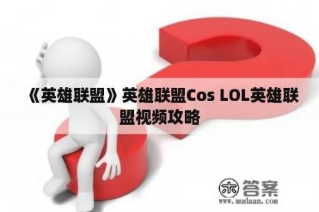 《英雄联盟》英雄联盟Cos LOL英雄联盟视频攻略