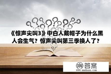 《惊声尖叫3》中白人戴帽子为什么黑人会生气？惊声尖叫第三季换人了？