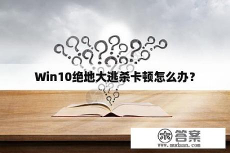 Win10绝地大逃杀卡顿怎么办？