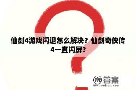 仙剑4游戏闪退怎么解决？仙剑奇侠传4一直闪屏？