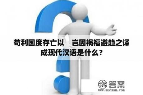 苟利国度存亡以　岂因祸福避趋之译成现代汉语是什么？