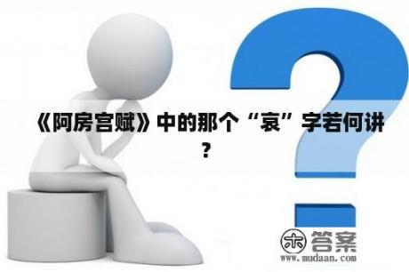 《阿房宫赋》中的那个“哀”字若何讲？