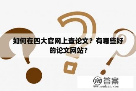 如何在四大官网上查论文？有哪些好的论文网站？