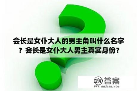 会长是女仆大人的男主角叫什么名字？会长是女仆大人男主真实身份？