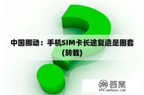 中国挪动：手机SIM卡长途复造是圈套(转载)