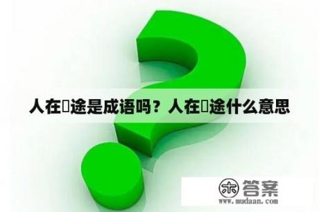 人在囧途是成语吗？人在囧途什么意思