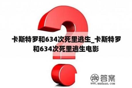 卡斯特罗和634次死里逃生_卡斯特罗和634次死里逃生电影