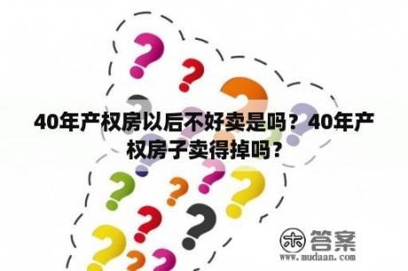 40年产权房以后不好卖是吗？40年产权房子卖得掉吗？