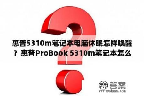 惠普5310m笔记本电脑休眠怎样唤醒？惠普ProBook 5310m笔记本怎么样？