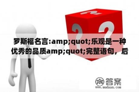 罗斯福名言:amp;quot;乐观是一种优秀的品质amp;quot;完整语句，后面还有挺长的一段话的，求整段完整翻译