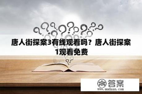 唐人街探案3有线观看吗？唐人街探案1观看免费