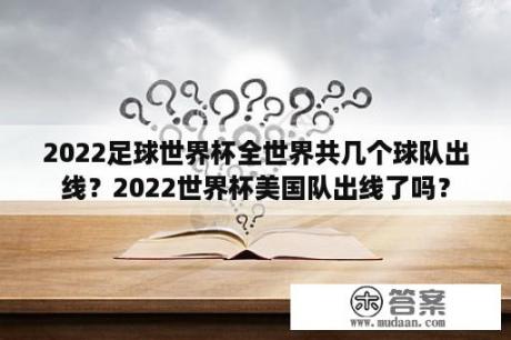 2022足球世界杯全世界共几个球队出线？2022世界杯美国队出线了吗？