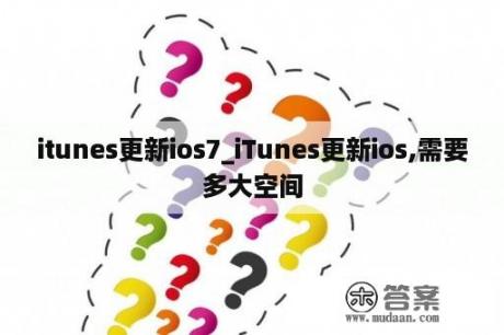 itunes更新ios7_iTunes更新ios,需要多大空间