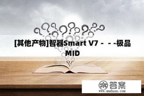 [其他产物]智器Smart V7－－-极品MID