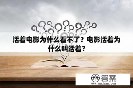 活着电影为什么看不了？电影活着为什么叫活着？