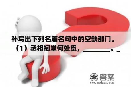 补写出下列名篇名句中的空缺部门。  （1）丞相祠堂何处觅，________。__...