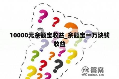 10000元余额宝收益_余额宝一万块钱收益