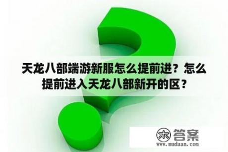 天龙八部端游新服怎么提前进？怎么提前进入天龙八部新开的区？