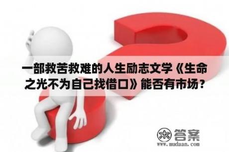 一部救苦救难的人生励志文学《生命之光不为自己找借口》能否有市场？